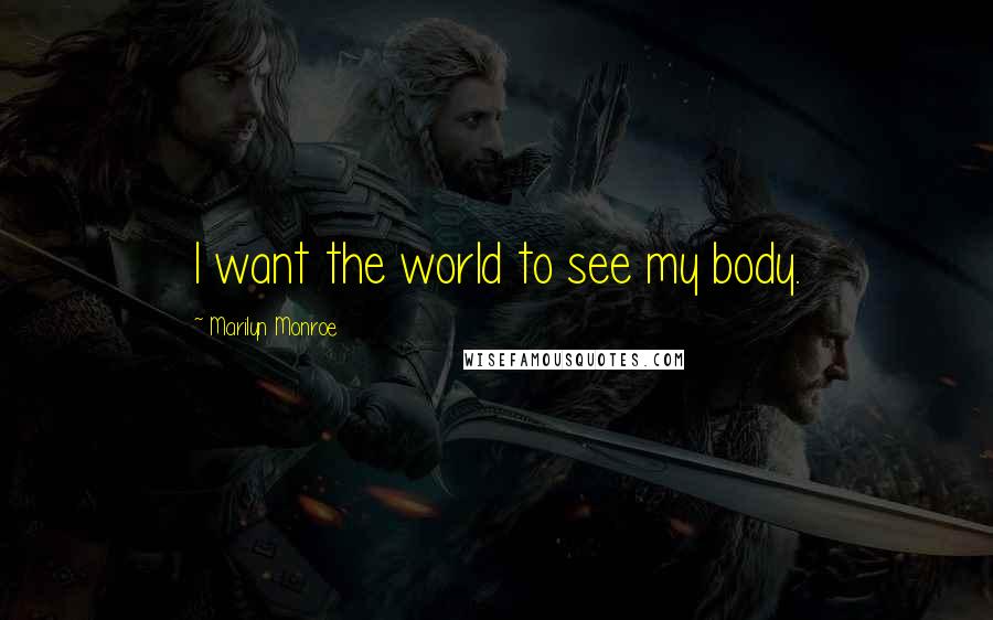 Marilyn Monroe Quotes: I want the world to see my body.