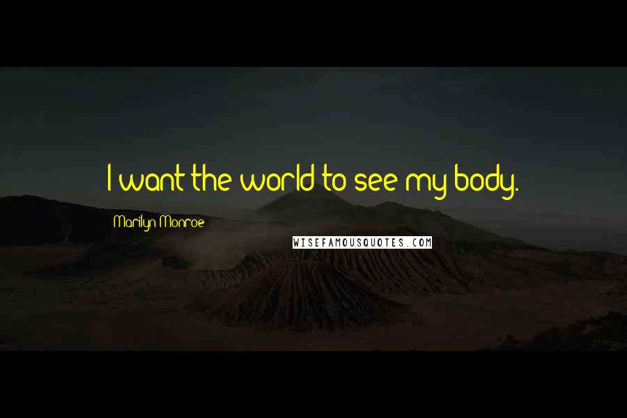 Marilyn Monroe Quotes: I want the world to see my body.