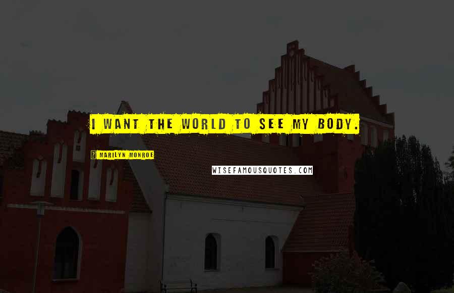 Marilyn Monroe Quotes: I want the world to see my body.