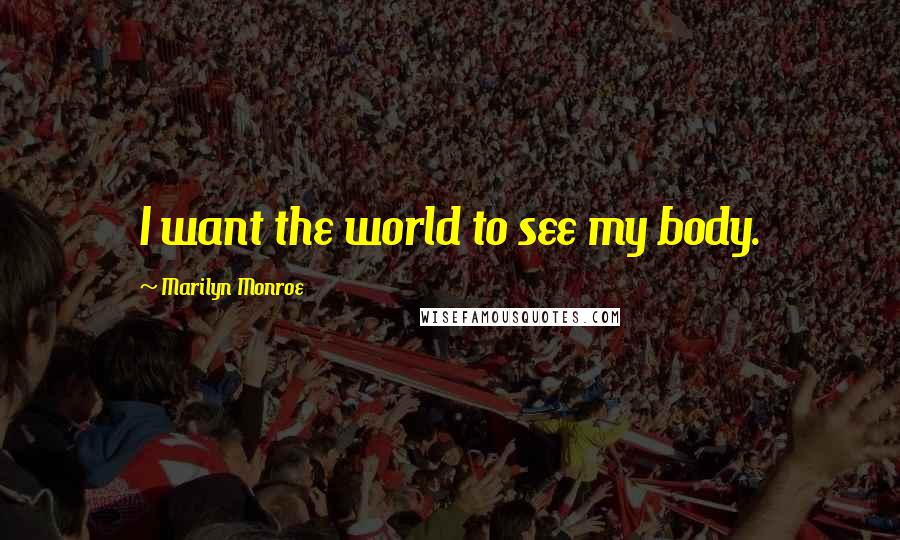 Marilyn Monroe Quotes: I want the world to see my body.