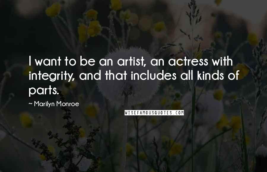 Marilyn Monroe Quotes: I want to be an artist, an actress with integrity, and that includes all kinds of parts.