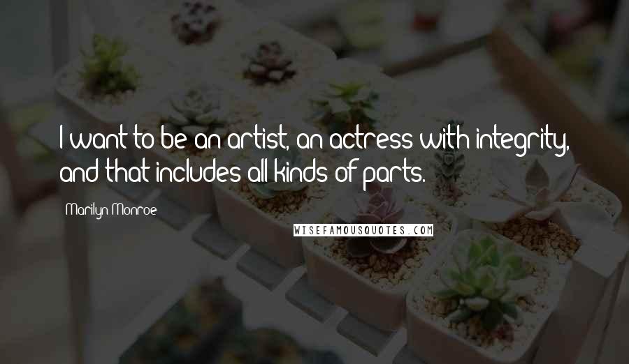 Marilyn Monroe Quotes: I want to be an artist, an actress with integrity, and that includes all kinds of parts.