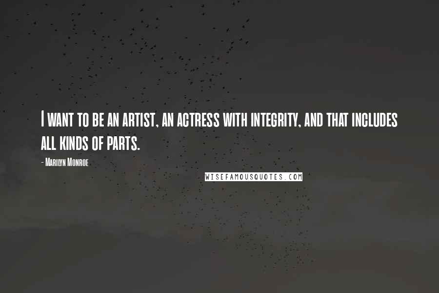 Marilyn Monroe Quotes: I want to be an artist, an actress with integrity, and that includes all kinds of parts.