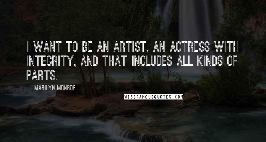 Marilyn Monroe Quotes: I want to be an artist, an actress with integrity, and that includes all kinds of parts.