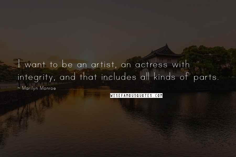 Marilyn Monroe Quotes: I want to be an artist, an actress with integrity, and that includes all kinds of parts.