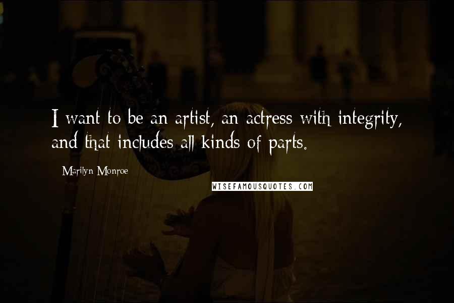 Marilyn Monroe Quotes: I want to be an artist, an actress with integrity, and that includes all kinds of parts.