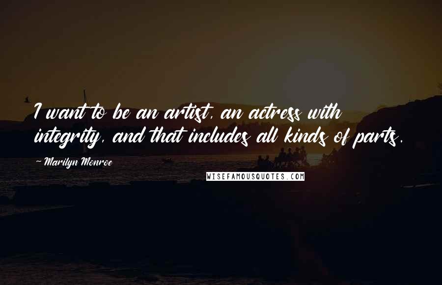 Marilyn Monroe Quotes: I want to be an artist, an actress with integrity, and that includes all kinds of parts.