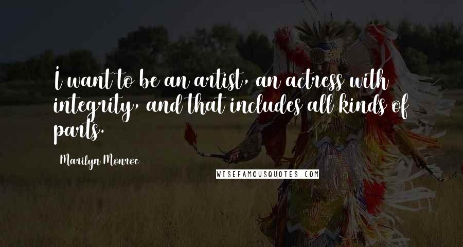 Marilyn Monroe Quotes: I want to be an artist, an actress with integrity, and that includes all kinds of parts.