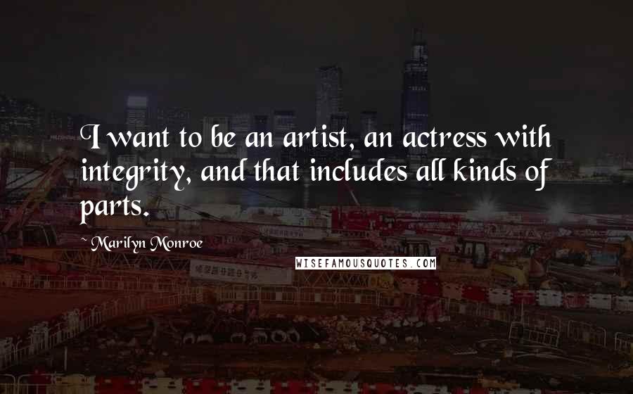 Marilyn Monroe Quotes: I want to be an artist, an actress with integrity, and that includes all kinds of parts.