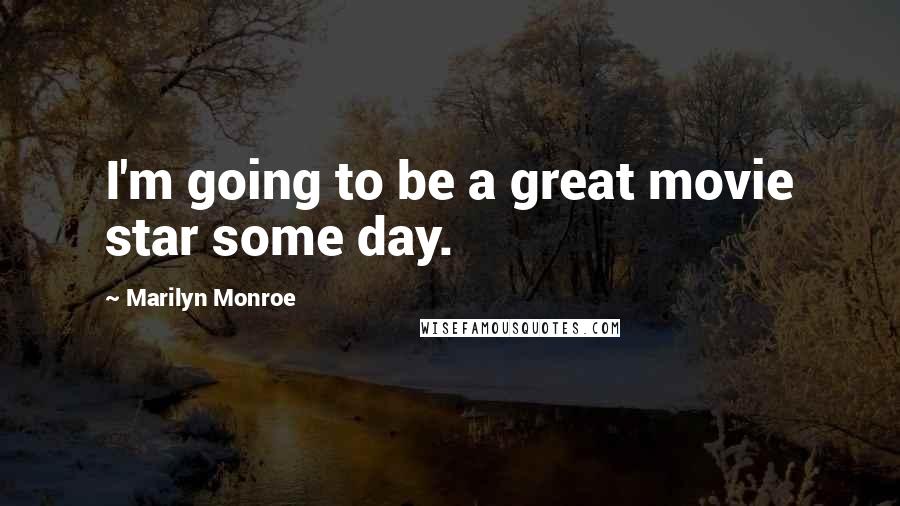 Marilyn Monroe Quotes: I'm going to be a great movie star some day.
