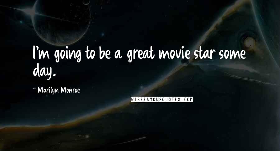 Marilyn Monroe Quotes: I'm going to be a great movie star some day.