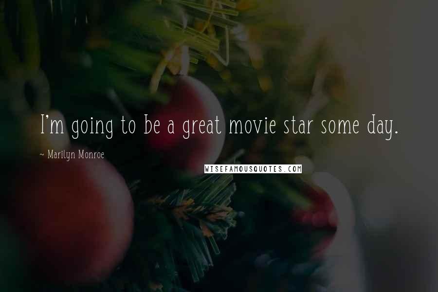 Marilyn Monroe Quotes: I'm going to be a great movie star some day.