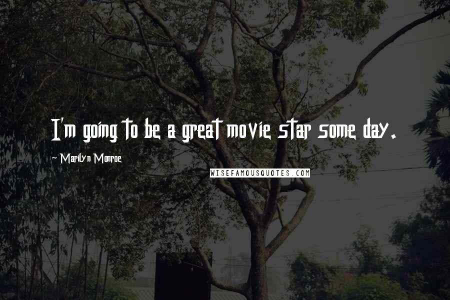 Marilyn Monroe Quotes: I'm going to be a great movie star some day.