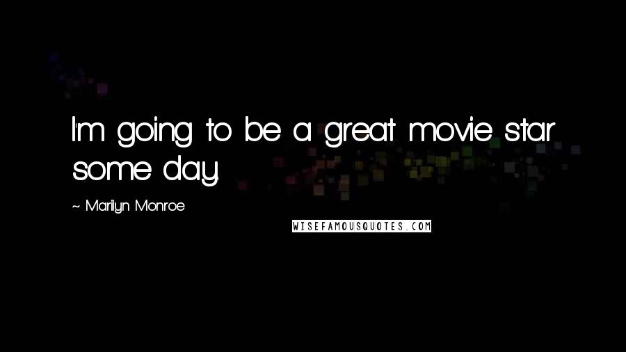 Marilyn Monroe Quotes: I'm going to be a great movie star some day.