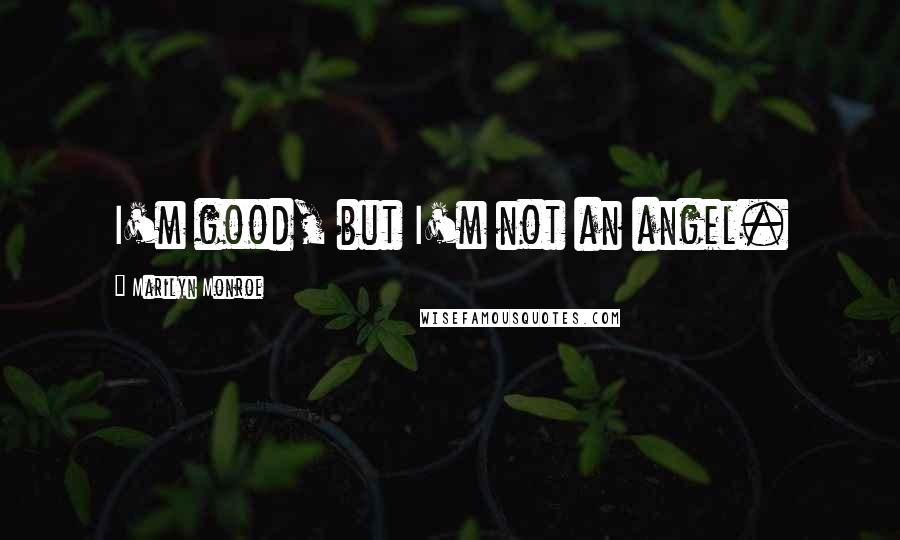 Marilyn Monroe Quotes: I'm good, but I'm not an angel.