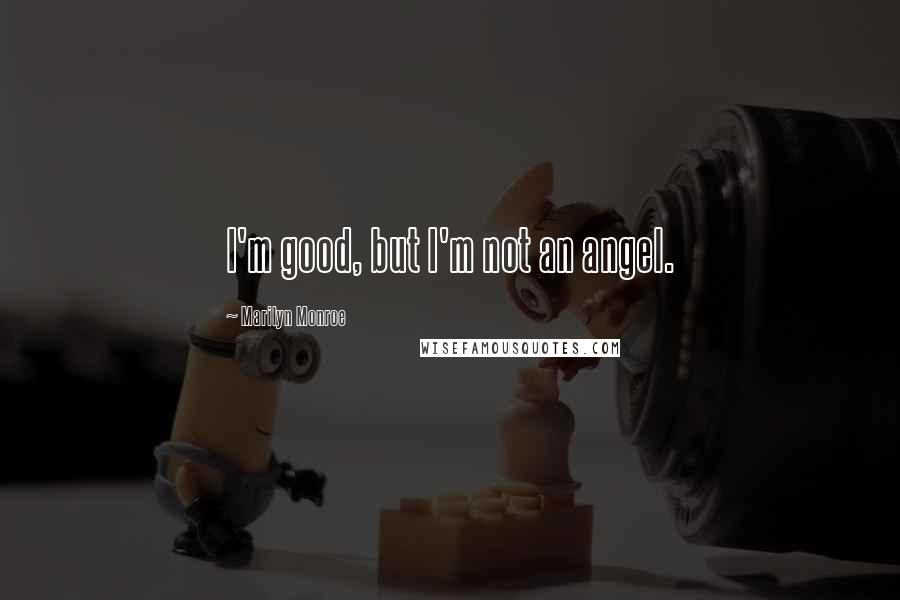 Marilyn Monroe Quotes: I'm good, but I'm not an angel.