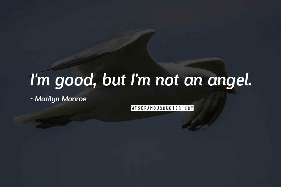Marilyn Monroe Quotes: I'm good, but I'm not an angel.