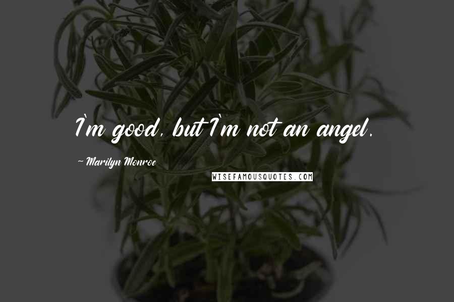 Marilyn Monroe Quotes: I'm good, but I'm not an angel.