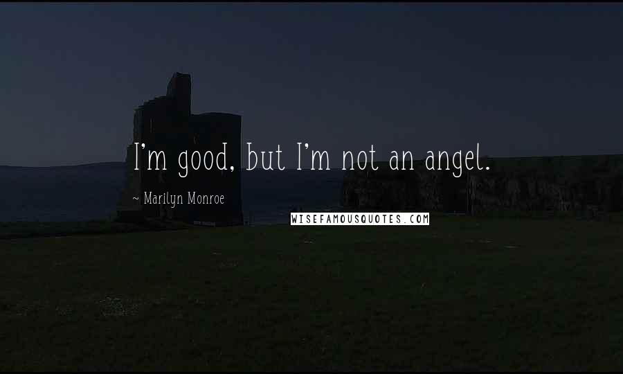 Marilyn Monroe Quotes: I'm good, but I'm not an angel.