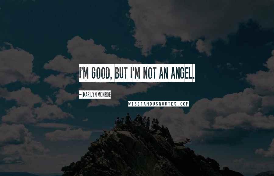 Marilyn Monroe Quotes: I'm good, but I'm not an angel.