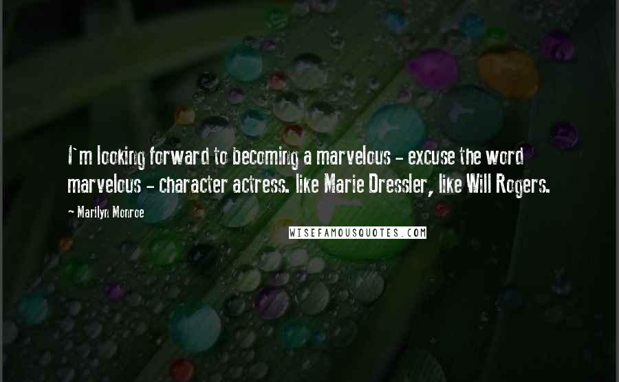 Marilyn Monroe Quotes: I'm looking forward to becoming a marvelous - excuse the word marvelous - character actress. like Marie Dressler, like Will Rogers.