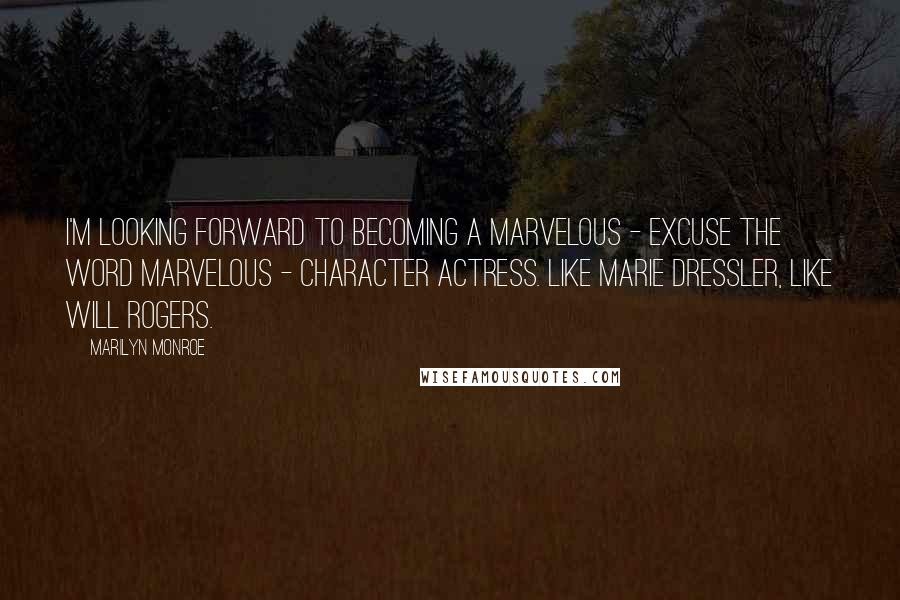 Marilyn Monroe Quotes: I'm looking forward to becoming a marvelous - excuse the word marvelous - character actress. like Marie Dressler, like Will Rogers.