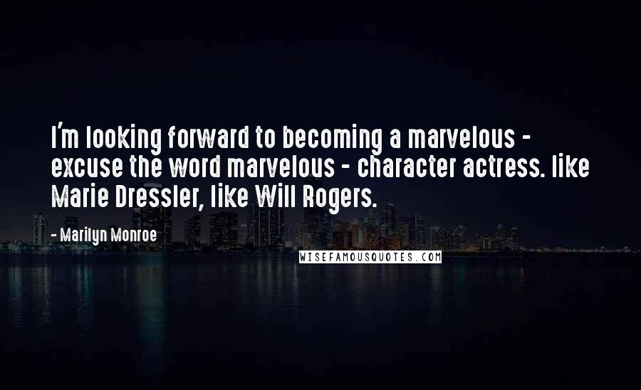 Marilyn Monroe Quotes: I'm looking forward to becoming a marvelous - excuse the word marvelous - character actress. like Marie Dressler, like Will Rogers.