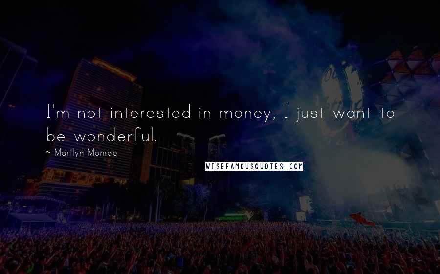 Marilyn Monroe Quotes: I'm not interested in money, I just want to be wonderful.