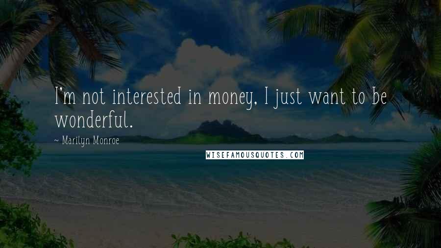 Marilyn Monroe Quotes: I'm not interested in money, I just want to be wonderful.