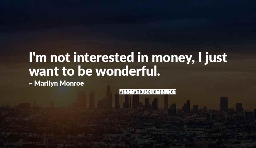 Marilyn Monroe Quotes: I'm not interested in money, I just want to be wonderful.