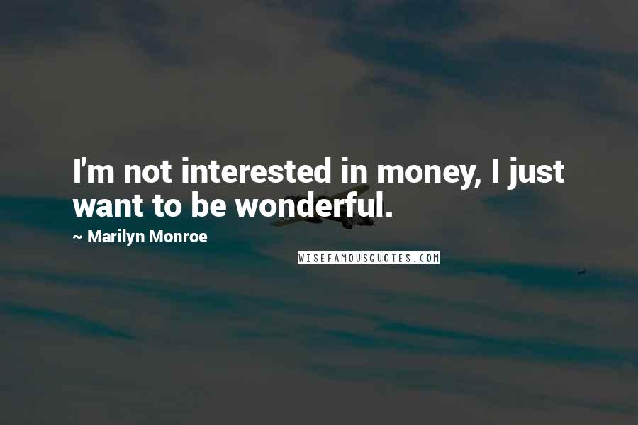 Marilyn Monroe Quotes: I'm not interested in money, I just want to be wonderful.