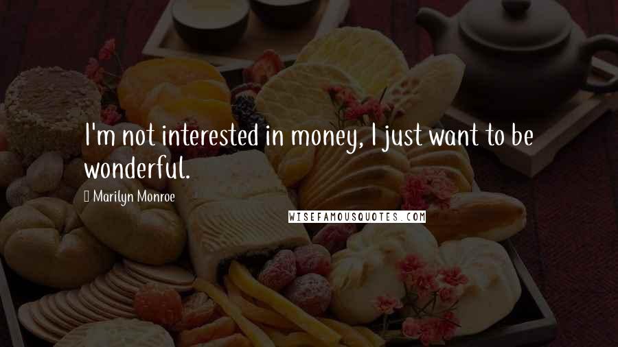 Marilyn Monroe Quotes: I'm not interested in money, I just want to be wonderful.