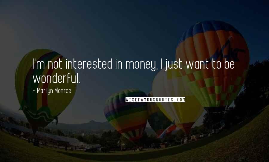 Marilyn Monroe Quotes: I'm not interested in money, I just want to be wonderful.