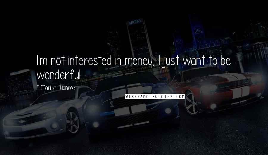 Marilyn Monroe Quotes: I'm not interested in money, I just want to be wonderful.