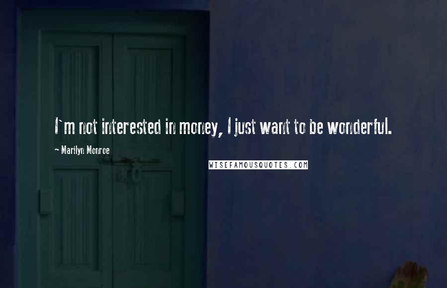 Marilyn Monroe Quotes: I'm not interested in money, I just want to be wonderful.