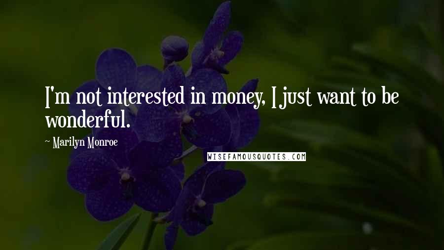 Marilyn Monroe Quotes: I'm not interested in money, I just want to be wonderful.