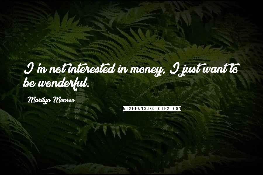 Marilyn Monroe Quotes: I'm not interested in money, I just want to be wonderful.