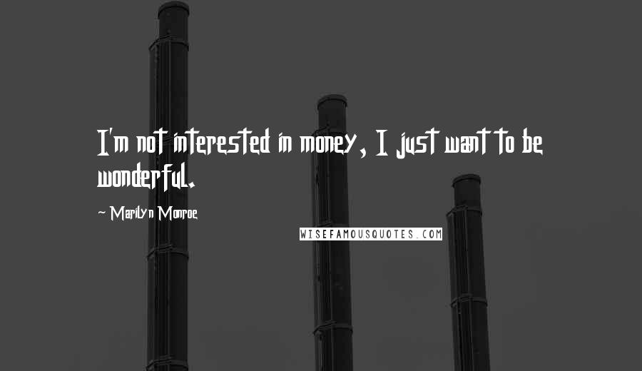 Marilyn Monroe Quotes: I'm not interested in money, I just want to be wonderful.