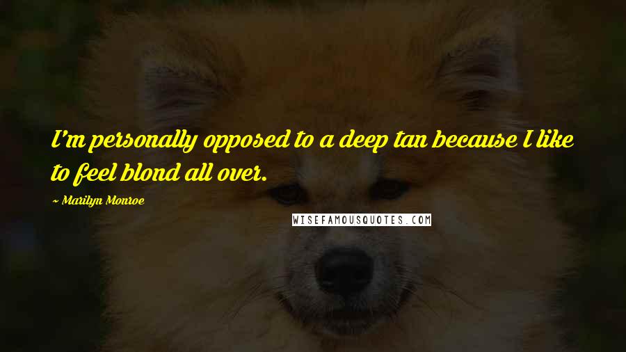 Marilyn Monroe Quotes: I'm personally opposed to a deep tan because I like to feel blond all over.