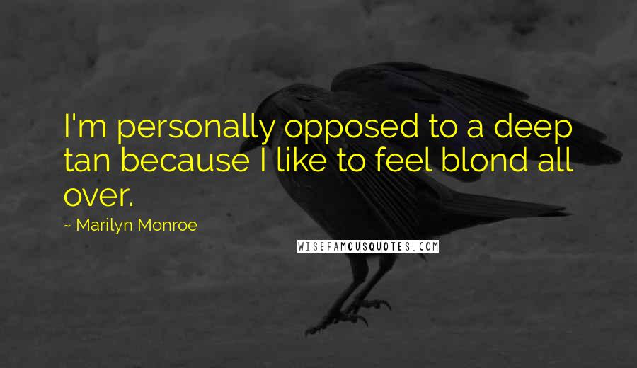 Marilyn Monroe Quotes: I'm personally opposed to a deep tan because I like to feel blond all over.