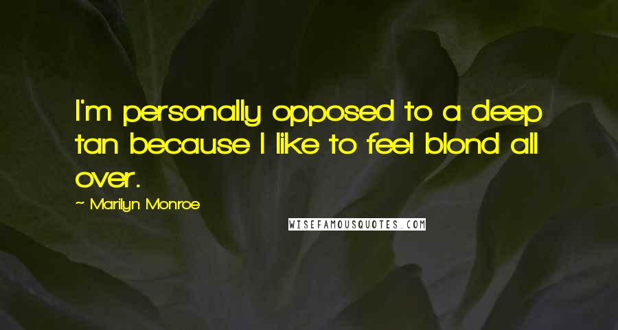 Marilyn Monroe Quotes: I'm personally opposed to a deep tan because I like to feel blond all over.