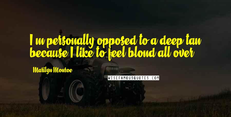 Marilyn Monroe Quotes: I'm personally opposed to a deep tan because I like to feel blond all over.