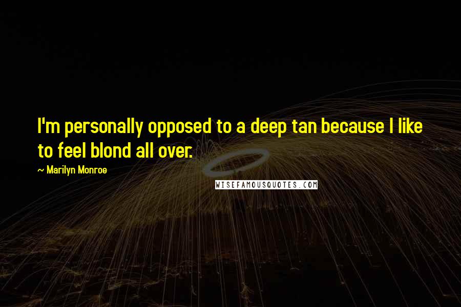 Marilyn Monroe Quotes: I'm personally opposed to a deep tan because I like to feel blond all over.