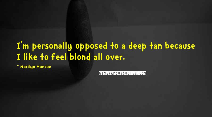 Marilyn Monroe Quotes: I'm personally opposed to a deep tan because I like to feel blond all over.