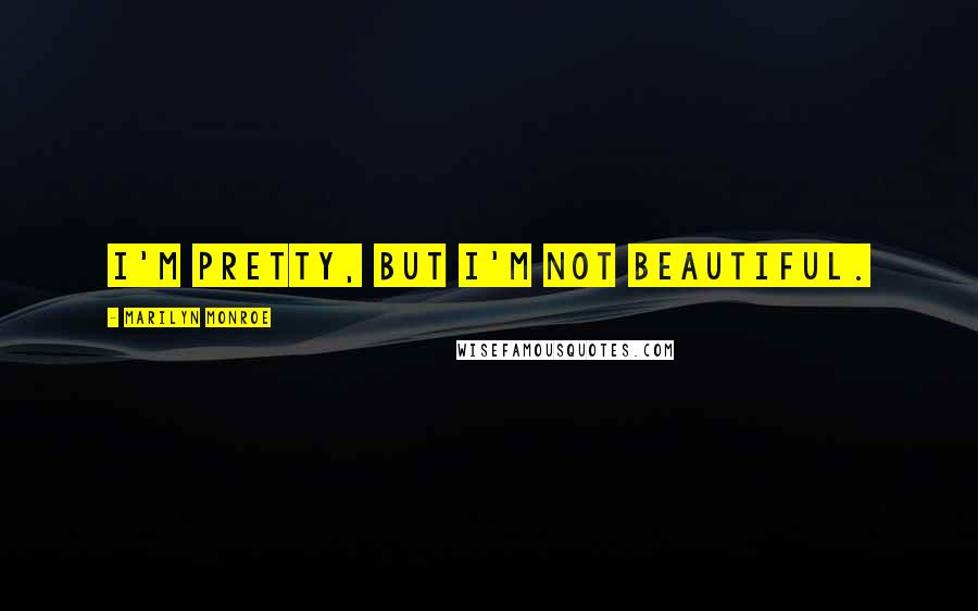 Marilyn Monroe Quotes: I'm pretty, but I'm not beautiful.