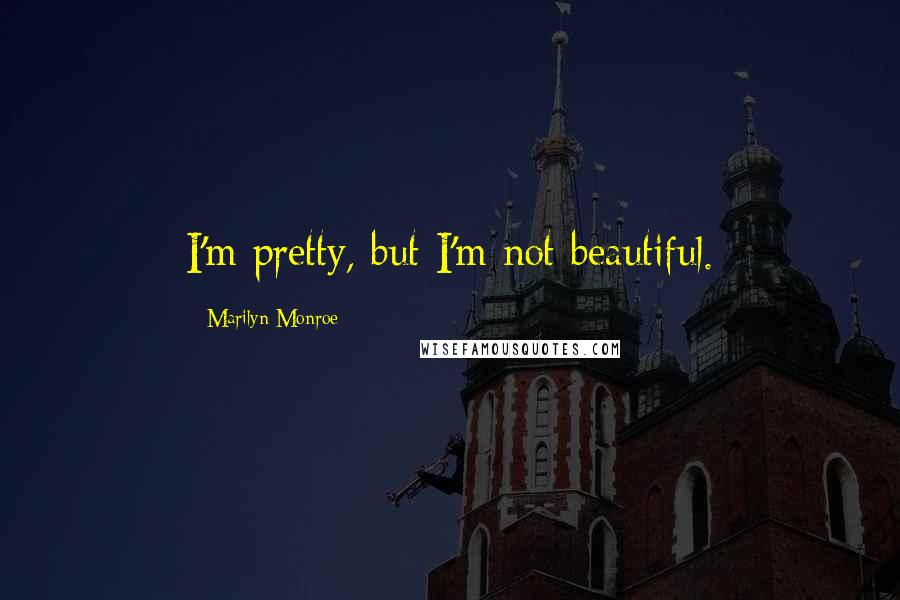 Marilyn Monroe Quotes: I'm pretty, but I'm not beautiful.