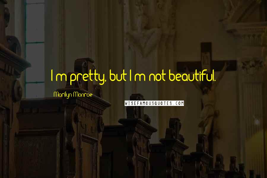 Marilyn Monroe Quotes: I'm pretty, but I'm not beautiful.