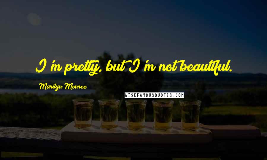 Marilyn Monroe Quotes: I'm pretty, but I'm not beautiful.