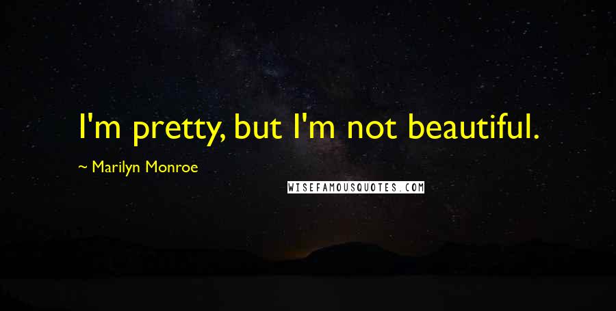 Marilyn Monroe Quotes: I'm pretty, but I'm not beautiful.