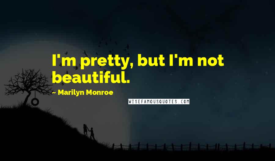 Marilyn Monroe Quotes: I'm pretty, but I'm not beautiful.